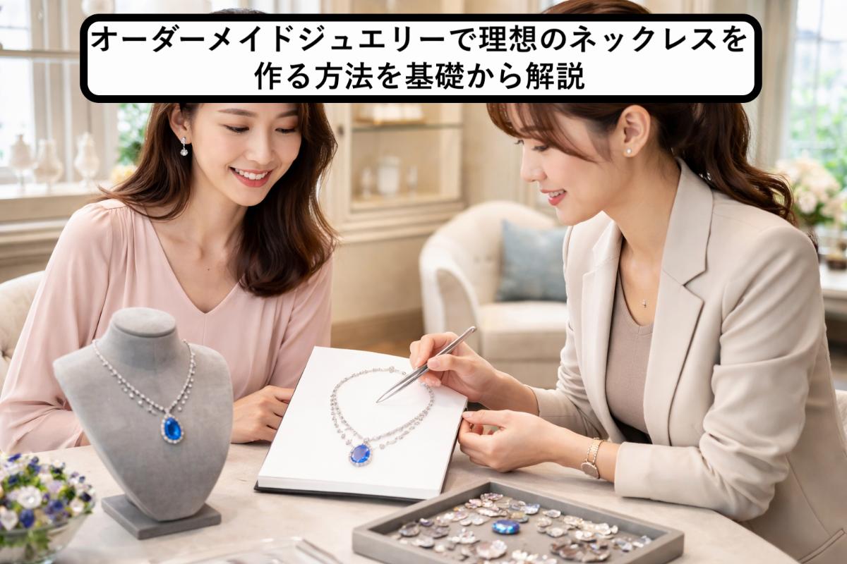 オーダーメイドジュエリーで理想のネックレスを作る方法を基礎から解説