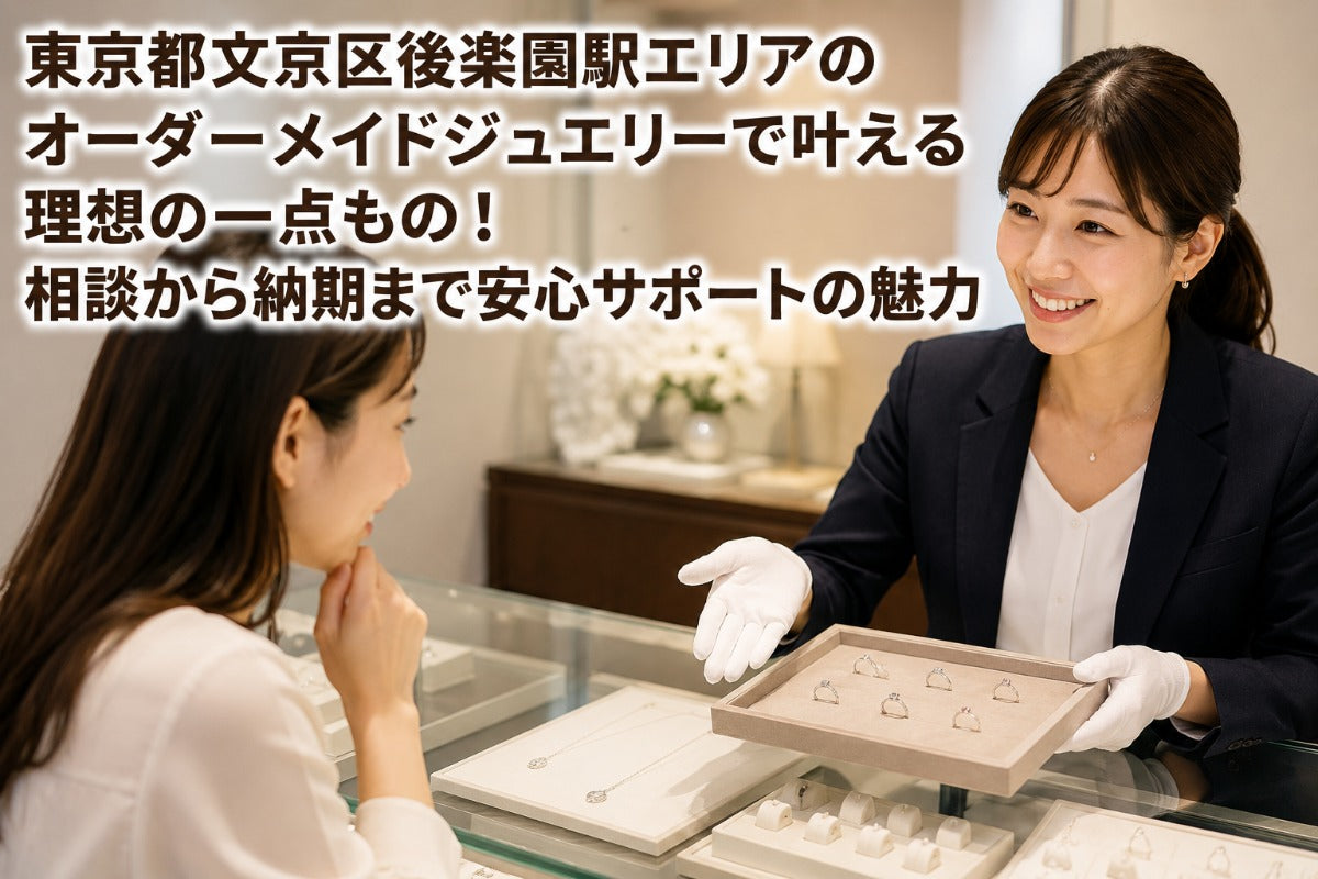 東京都文京区後楽園駅エリアのオーダーメイドジュエリーで叶える理想の一点もの!相談から納期まで安心サポートの魅力