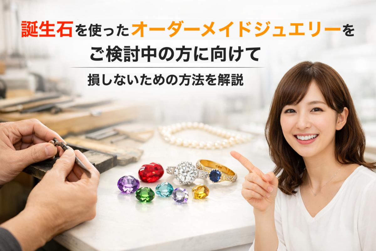 誕生石を使ったオーダーメイドジュエリーをご検討中の方に向けて損しないための方法を解説