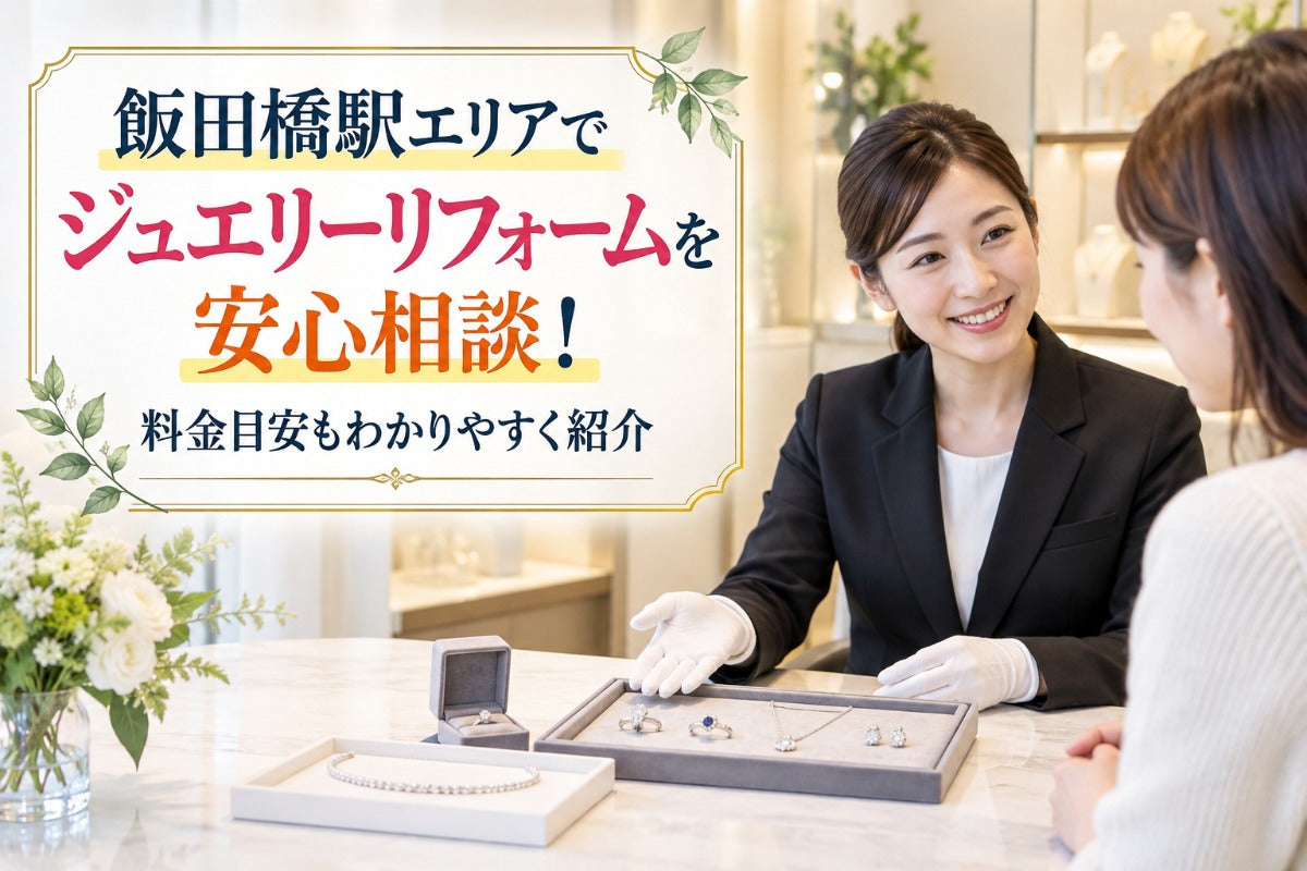飯田橋駅エリアでジュエリーリフォームを安心相談！料金目安もわかりやすく紹介