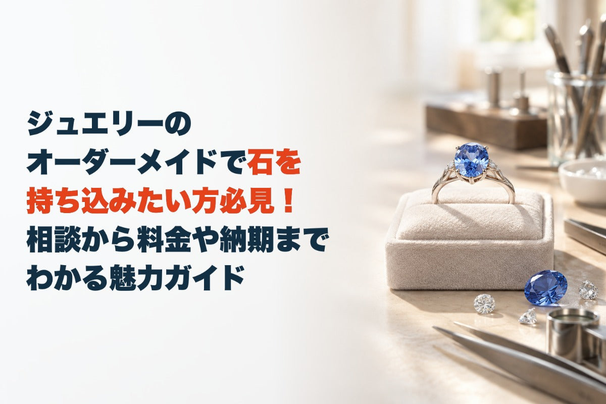 ジュエリーのオーダーメイドで石を持ち込みたい方必見！相談から料金や納期までわかる魅力ガイド